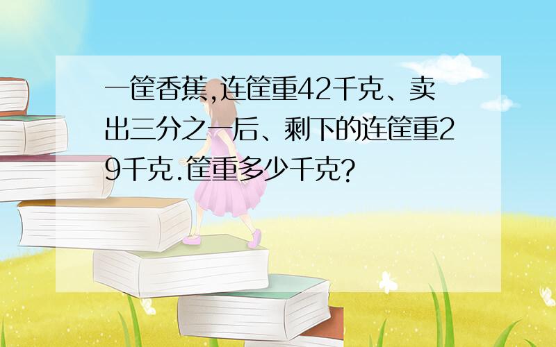 一筐香蕉,连筐重42千克、卖出三分之一后、剩下的连筐重29千克.筐重多少千克?