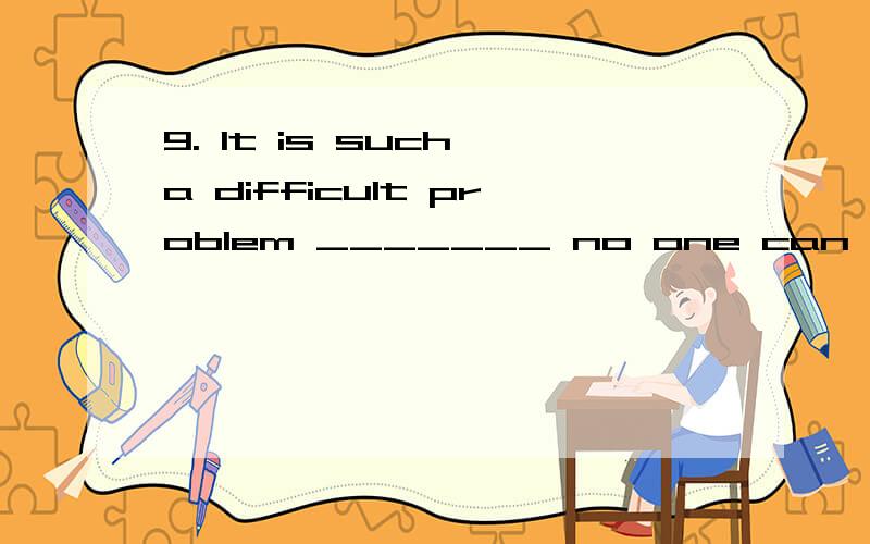 9. It is such a difficult problem _______ no one can work out.A. as    B. that  C. so  D. thAT答案怎么是A,应该B把