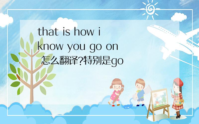 that is how i know you go on 怎么翻译?特别是go