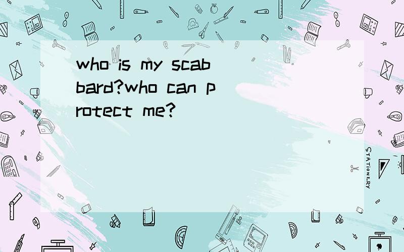 who is my scabbard?who can protect me?