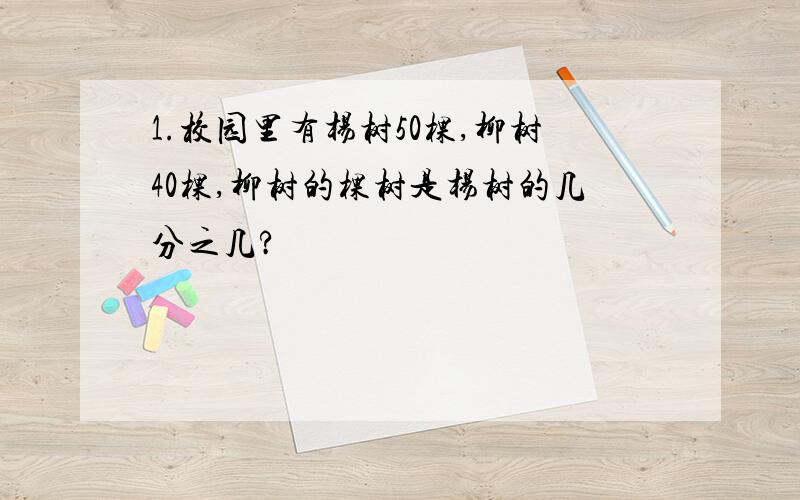 1.校园里有杨树50棵,柳树40棵,柳树的棵树是杨树的几分之几?