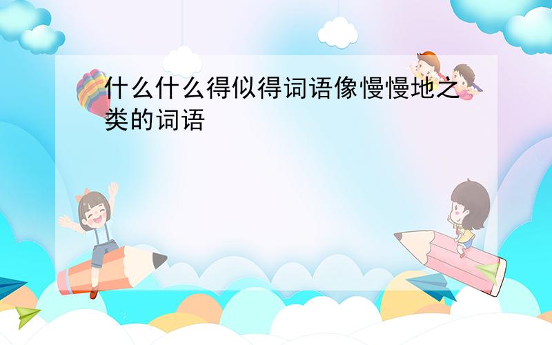 什么什么得似得词语像慢慢地之类的词语