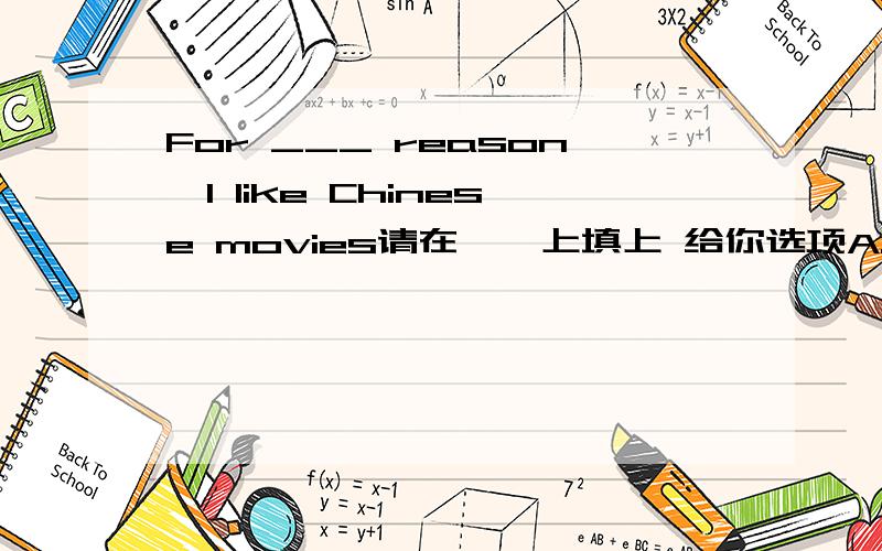 For ___ reason,I like Chinese movies请在——上填上 给你选项A.same B.the same C.a same D.some