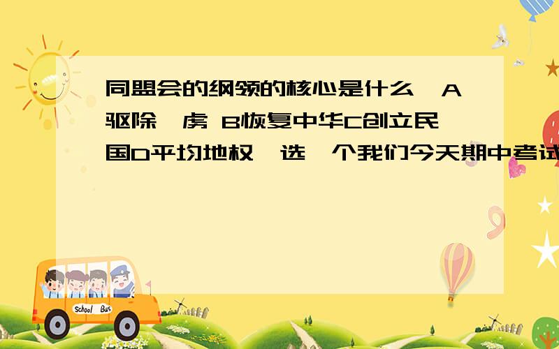 同盟会的纲领的核心是什么,A驱除鞑虏 B恢复中华C创立民国D平均地权,选一个我们今天期中考试的一道题,我选的A,2分啊