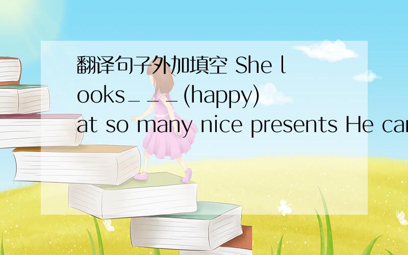 翻译句子外加填空 She looks___(happy)at so many nice presents He can take care of himself when heis out（接上）     The police are searching for a tall man with long hair at present 翻译句子