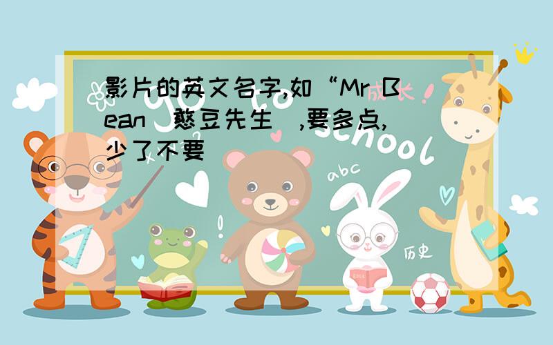 影片的英文名字,如“Mr Bean（憨豆先生）,要多点,少了不要