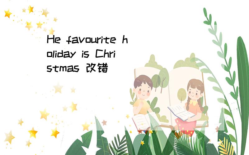 He favourite holiday is Christmas 改错