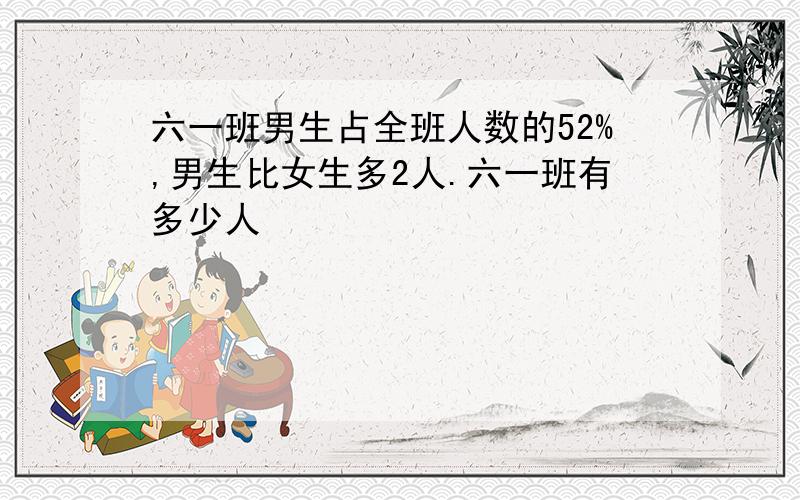 六一班男生占全班人数的52%,男生比女生多2人.六一班有多少人