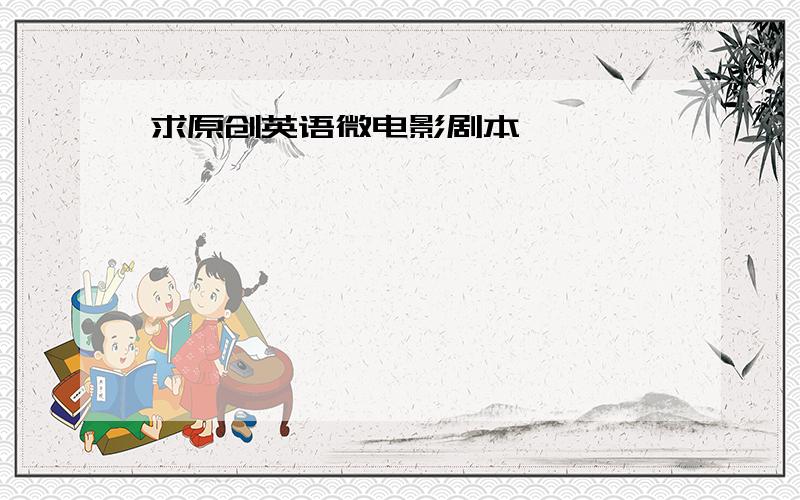 求原创英语微电影剧本,