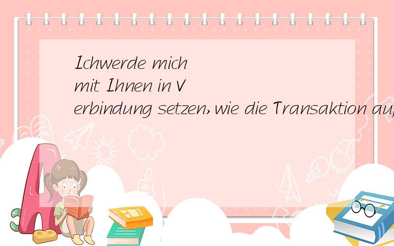 Ichwerde mich mit Ihnen in Verbindung setzen,wie die Transaktion auf mein Konto zu erfolgen hat,da ich nicht weiß,ob ich Ihnen meine Bankdaten angeben soll.我会和您联系,如果交易成功的话,我是否该给你我的账户信息.