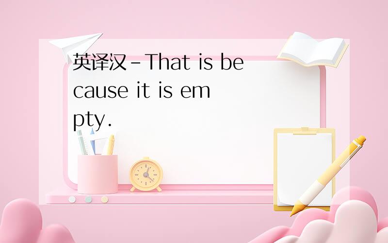 英译汉-That is because it is empty.