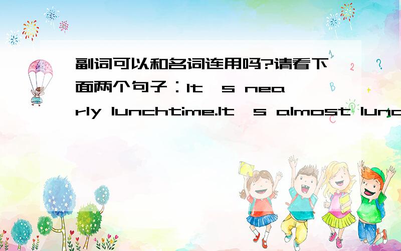 副词可以和名词连用吗?请看下面两个句子：It's nearly lunchtime.It's almost lunchtime.nearly和almost不是副词吗?怎么可以和后面的名词连用?