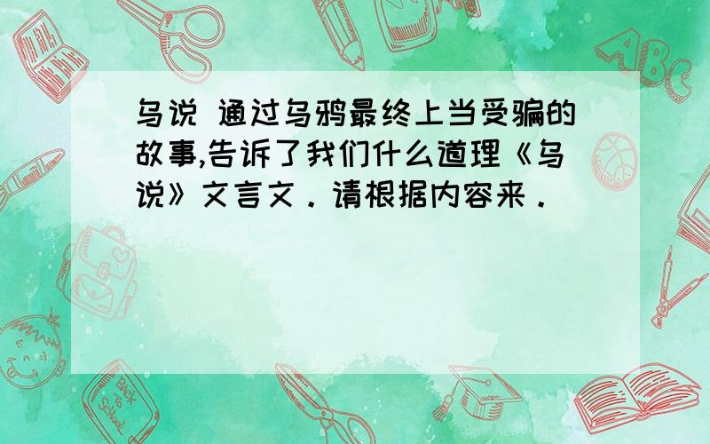 乌说 通过乌鸦最终上当受骗的故事,告诉了我们什么道理《乌说》文言文。请根据内容来。