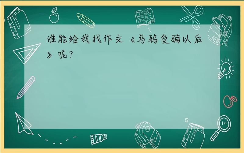 谁能给我找作文《乌鸦受骗以后》呢?