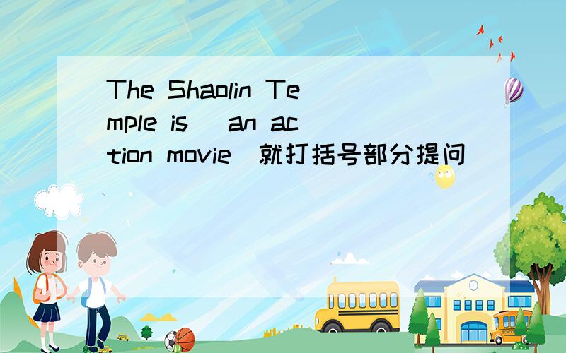 The Shaolin Temple is （an action movie）就打括号部分提问 （ ）（ ）（ ）movie is Shaolin Temple?