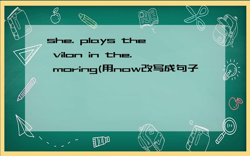 she. plays the vilon in the. moring(用now改写成句子