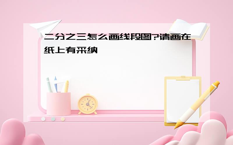 二分之三怎么画线段图?请画在纸上有采纳,