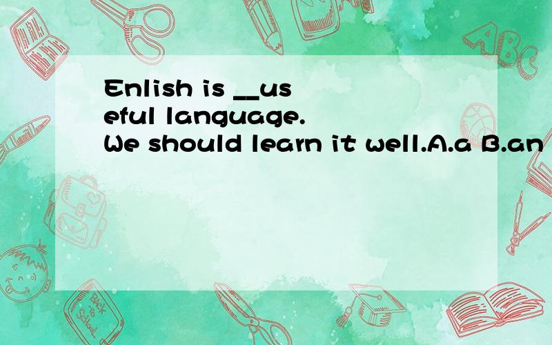 Enlish is __useful language.We should learn it well.A.a B.an C.the D./