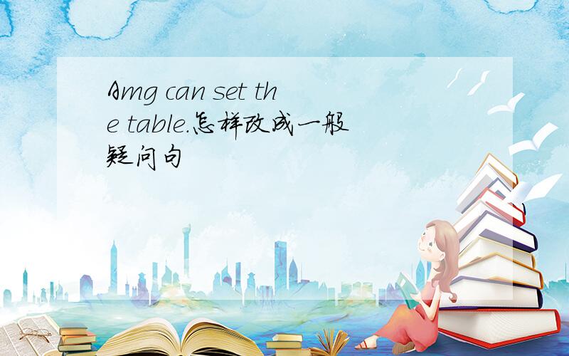 Amg can set the table.怎样改成一般疑问句