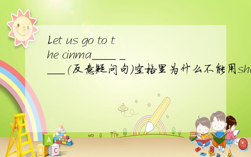 Let us go to the cinma____ ____(反意疑问句)空格里为什么不能用shall we ,一定要用will