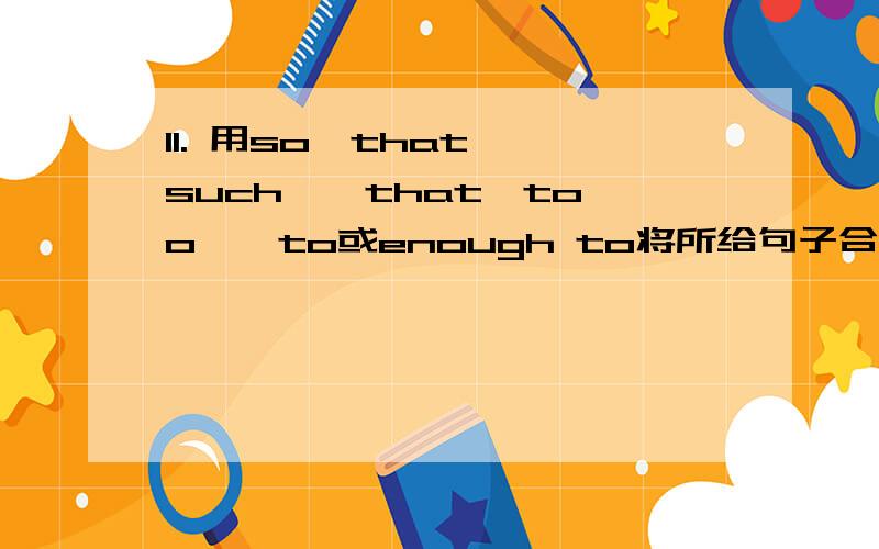 II. 用so…that, such … that,too … to或enough to将所给句子合并成一句.1. They are careless people. They may causea fire.________________________________________________________________2. The big stone is rolling fast. The manmay get in