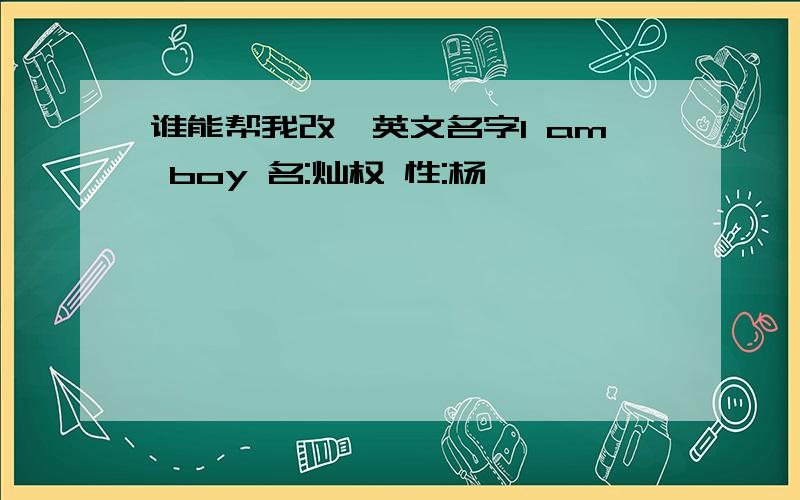 谁能帮我改噶英文名字I am boy 名:灿权 性:杨