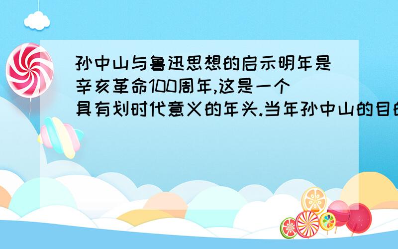 孙中山与鲁迅思想的启示明年是辛亥革命100周年,这是一个具有划时代意义的年头.当年孙中山的目的就是要推翻专制,建立一个民主,现代化的新中国.可是,君主专制虽然早已推翻,但现代化,minzh