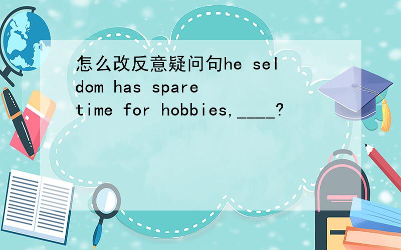 怎么改反意疑问句he seldom has spare time for hobbies,____?