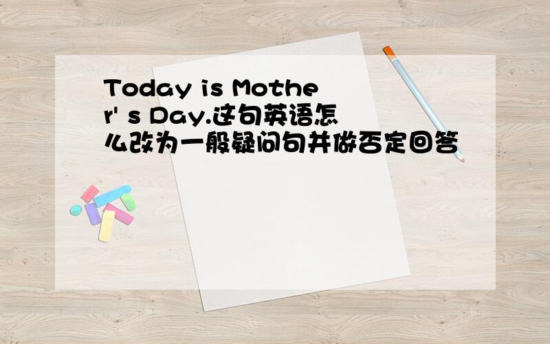 Today is Mother' s Day.这句英语怎么改为一般疑问句并做否定回答