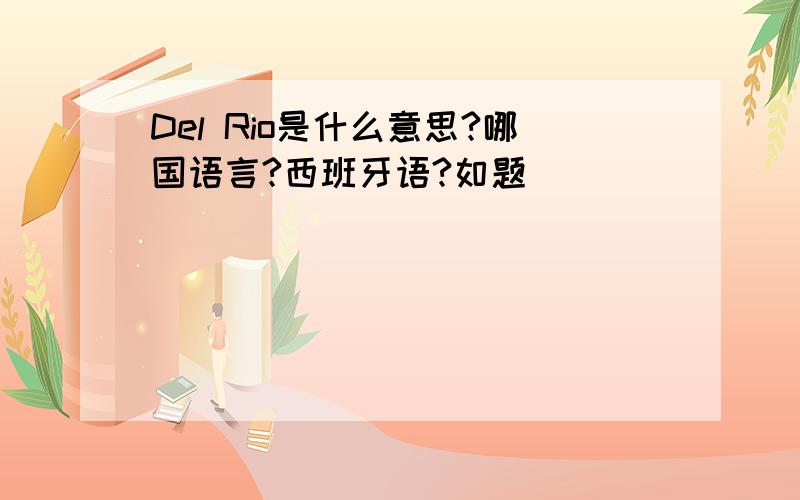 Del Rio是什么意思?哪国语言?西班牙语?如题