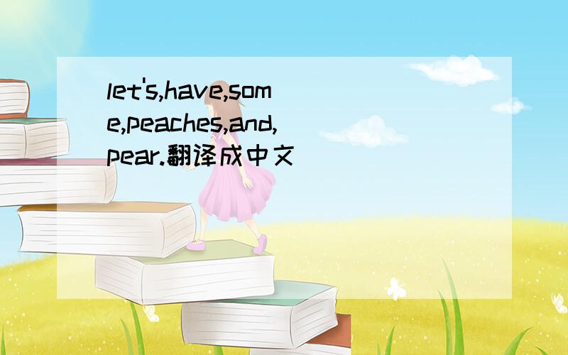 let's,have,some,peaches,and,pear.翻译成中文