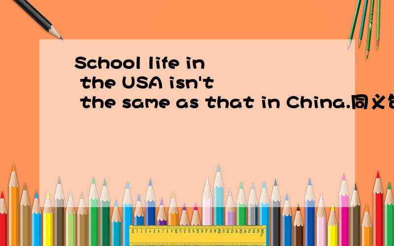 School life in the USA isn't the same as that in China.同义句