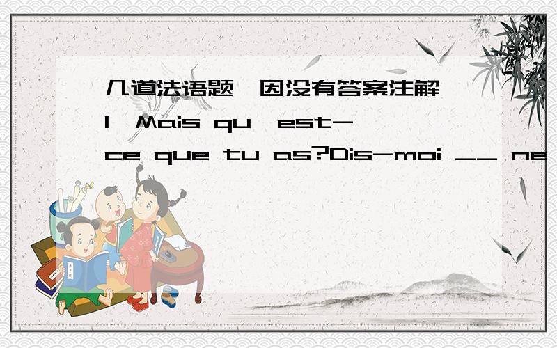 几道法语题,因没有答案注解,1,Mais qu'est-ce que tu as?Dis-moi __ ne va pas!A,ce que B,ce dont C,qui D,ce qui我选的是A,但不知道为什么.2,Sa fille le prend __ le bras pour le promener dans le jardin.A,avec B,a C,sur D,par我选的