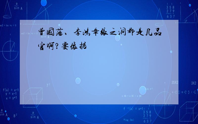 曾国藩、李鸿章张之洞都是几品官啊?要依据