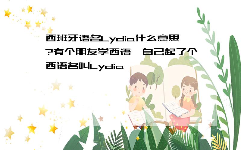 西班牙语名Lydia什么意思?有个朋友学西语,自己起了个西语名叫Lydia