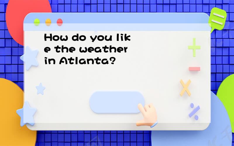 How do you like the weather in Atlanta?