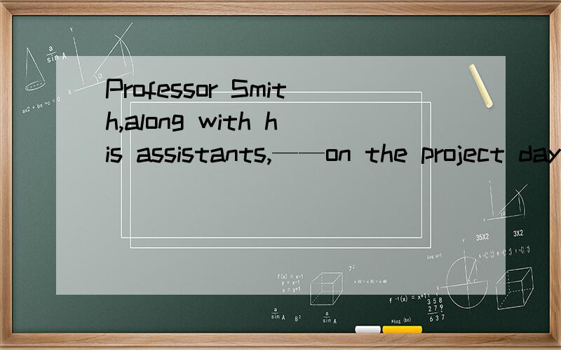 Professor Smith,along with his assistants,——on the project day and night to meet the deadlineA work B working C is working D are working为什么不能选B呢,可以表示主动关系呀