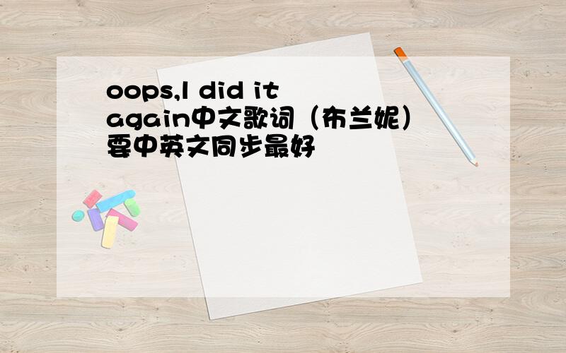 oops,l did it again中文歌词（布兰妮）要中英文同步最好