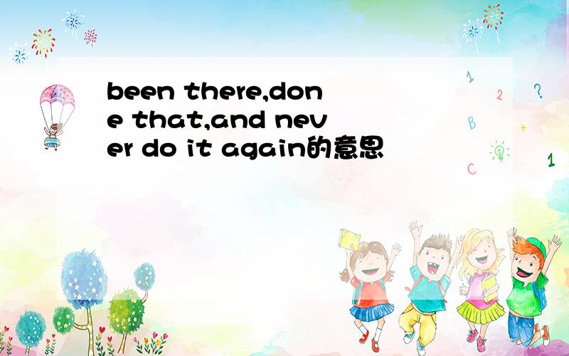 been there,done that,and never do it again的意思
