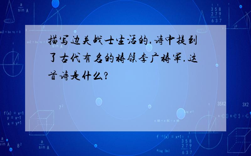 描写边关战士生活的,诗中提到了古代有名的将领李广将军.这首诗是什么?