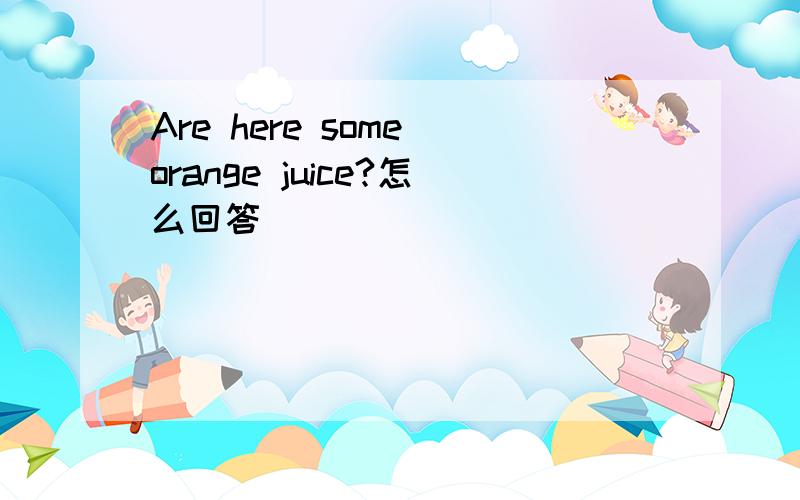Are here some orange juice?怎么回答