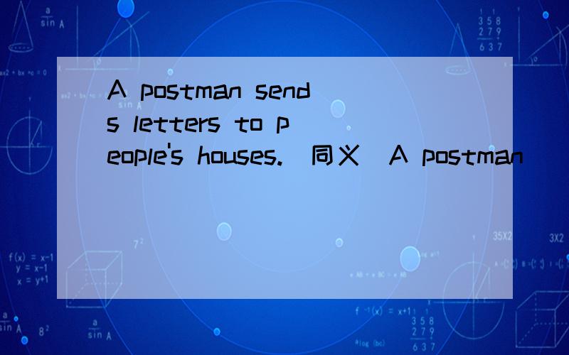 A postman sends letters to people's houses.(同义）A postman _____letters_____people's houses.