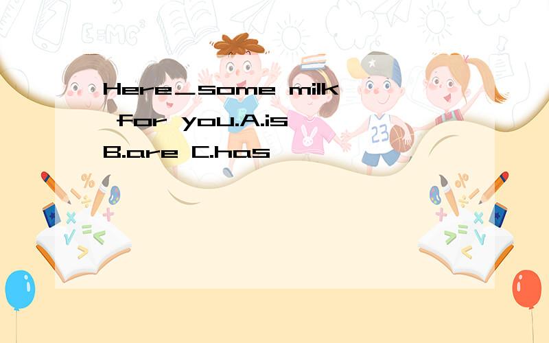 Here＿some milk for you.A.is B.are C.has