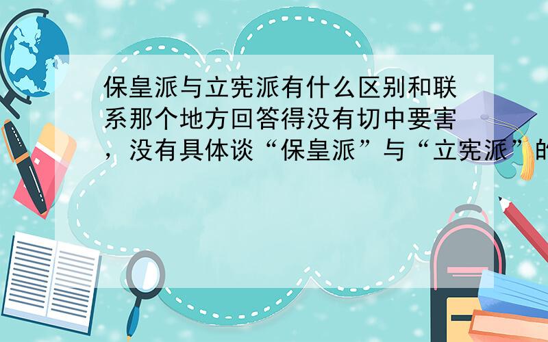 保皇派与立宪派有什么区别和联系那个地方回答得没有切中要害，没有具体谈“保皇派”与“立宪派”的关系，PLEASE PAY ATTENTION!我看一楼的朋友提供的网址上的东东，好像有立宪派包括保皇