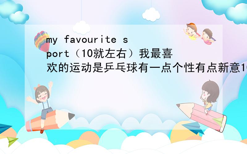 my favourite sport（10就左右）我最喜欢的运动是乒乓球有一点个性有点新意10句左右的作文