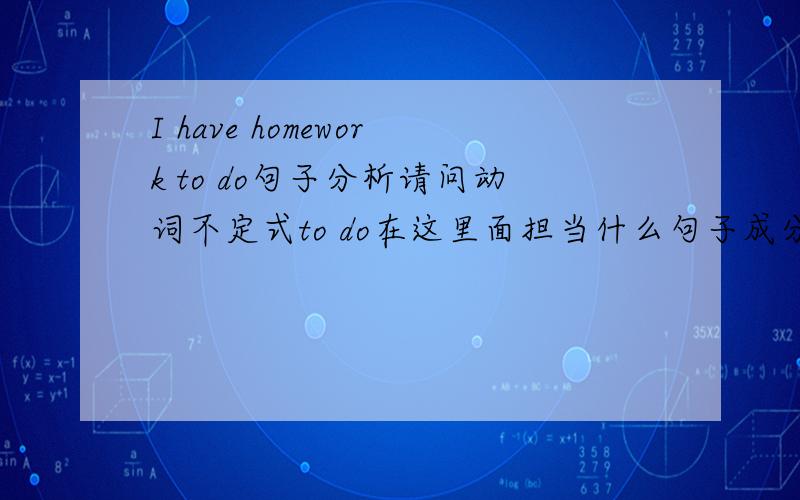 I have homework to do句子分析请问动词不定式to do在这里面担当什么句子成分?