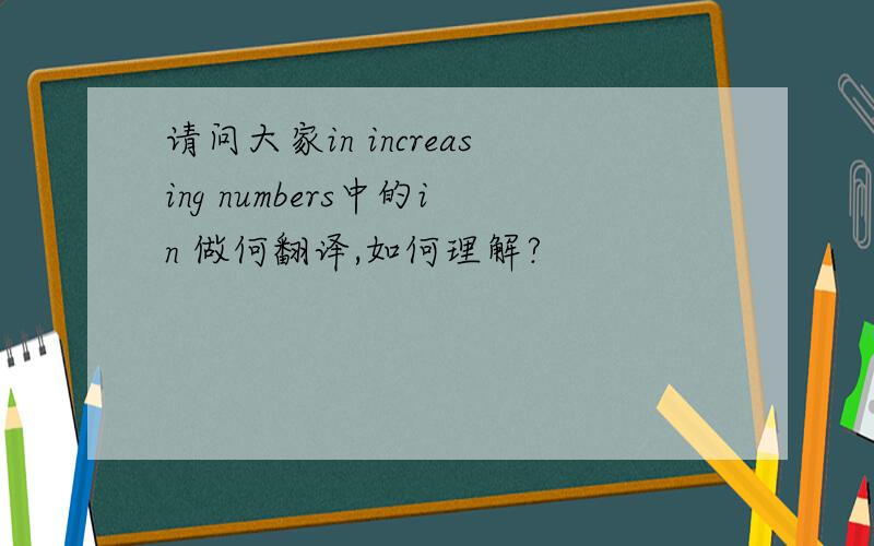 请问大家in increasing numbers中的in 做何翻译,如何理解?