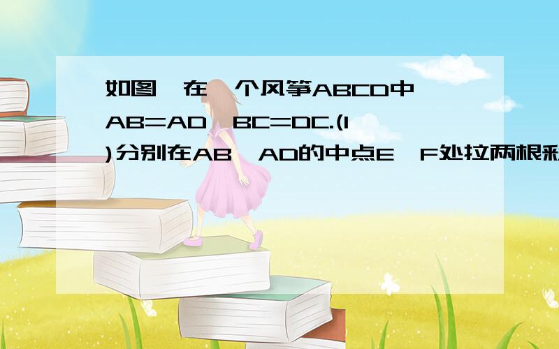 如图,在一个风筝ABCD中,AB=AD,BC=DC.(1)分别在AB,AD的中点E,F处拉两根彩线EC,FC,证明：这两根彩线的