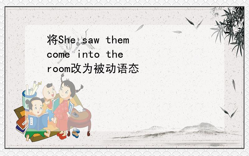 将She saw them come into the room改为被动语态