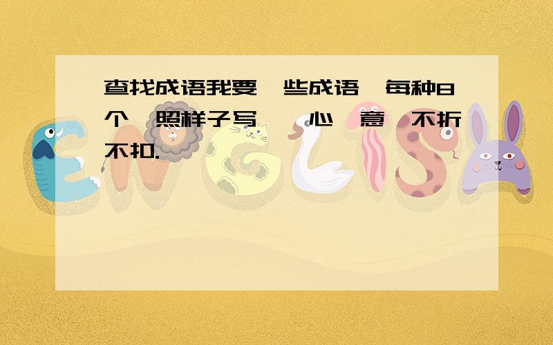 查找成语我要一些成语,每种8个,照样子写,一心一意,不折不扣.